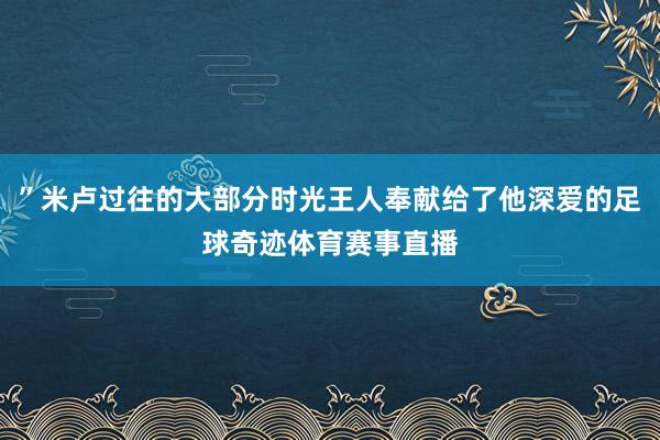 ”米卢过往的大部分时光王人奉献给了他深爱的足球奇迹体育赛事直播