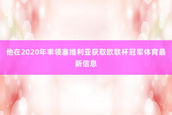 他在2020年率领塞维利亚获取欧联杯冠军体育最新信息