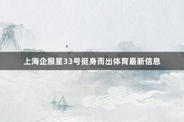 上海企服星33号挺身而出体育最新信息