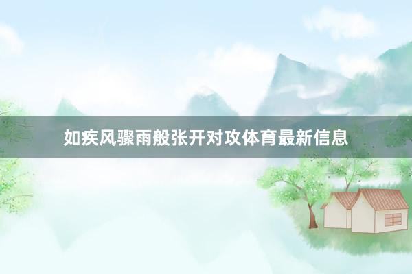 如疾风骤雨般张开对攻体育最新信息