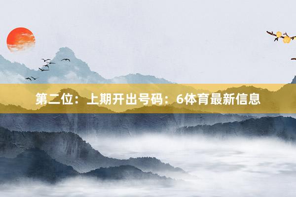第二位：上期开出号码：6体育最新信息