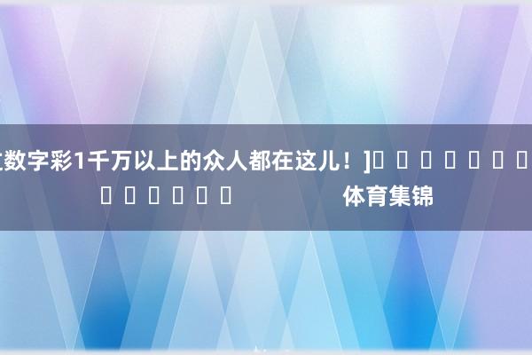 中过数字彩1千万以上的众人都在这儿！]															                体育集锦
