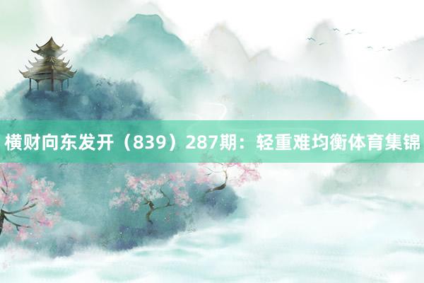 横财向东发开（839）　　287期：轻重难均衡体育集锦