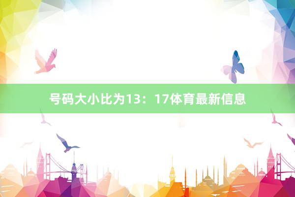 号码大小比为13：17体育最新信息