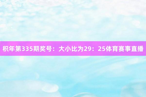 积年第335期奖号：大小比为29：25体育赛事直播