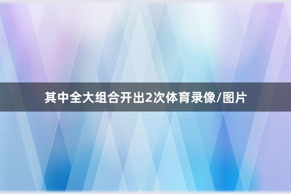 其中全大组合开出2次体育录像/图片