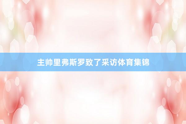 主帅里弗斯罗致了采访体育集锦