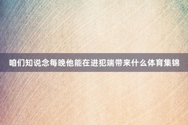 咱们知说念每晚他能在进犯端带来什么体育集锦
