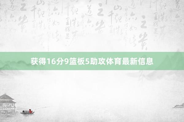 获得16分9篮板5助攻体育最新信息