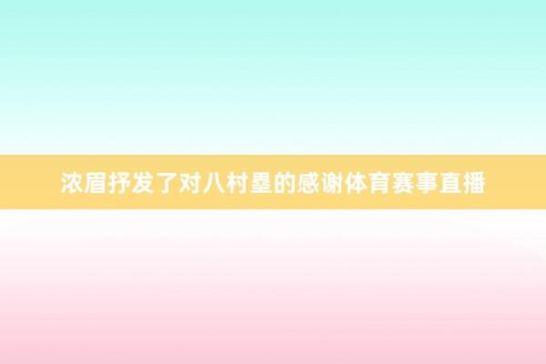 浓眉抒发了对八村塁的感谢体育赛事直播