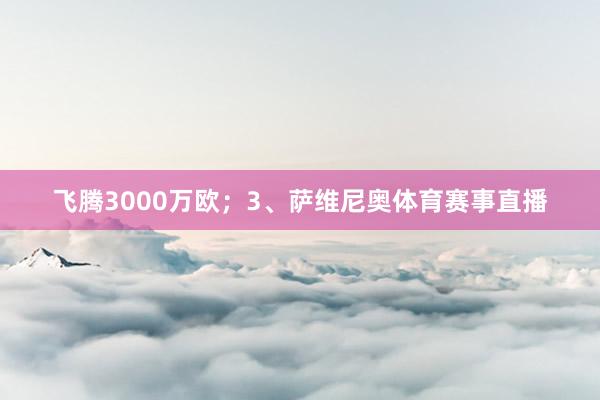 飞腾3000万欧；3、萨维尼奥体育赛事直播