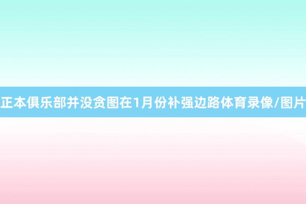 正本俱乐部并没贪图在1月份补强边路体育录像/图片