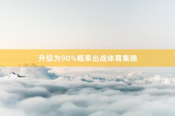 升级为90%概率出战体育集锦