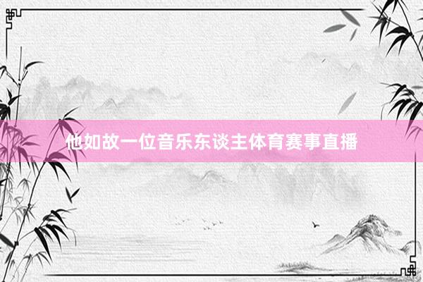 他如故一位音乐东谈主体育赛事直播