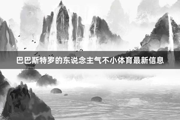 巴巴斯特罗的东说念主气不小体育最新信息