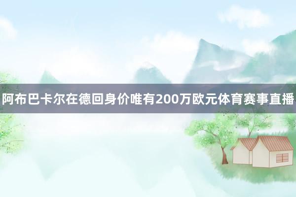 阿布巴卡尔在德回身价唯有200万欧元体育赛事直播