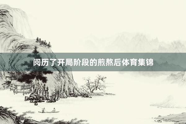 阅历了开局阶段的煎熬后体育集锦