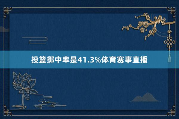投篮掷中率是41.3%体育赛事直播