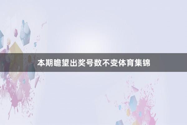 本期瞻望出奖号数不变体育集锦