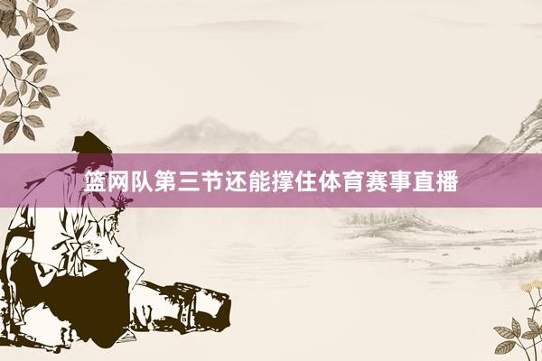 篮网队第三节还能撑住体育赛事直播