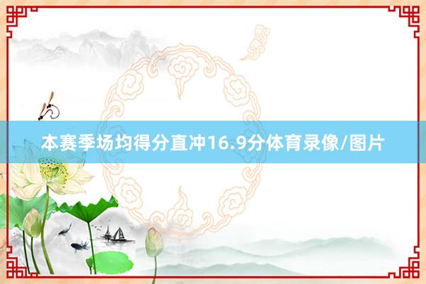 本赛季场均得分直冲16.9分体育录像/图片