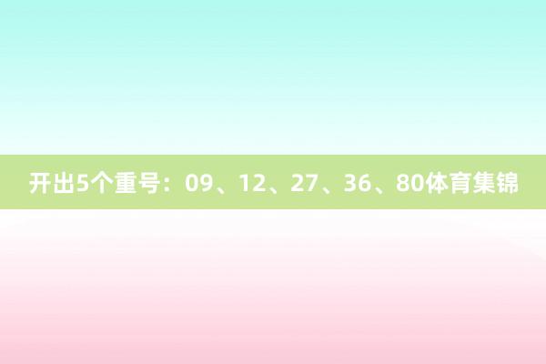 开出5个重号：09、12、27、36、80体育集锦