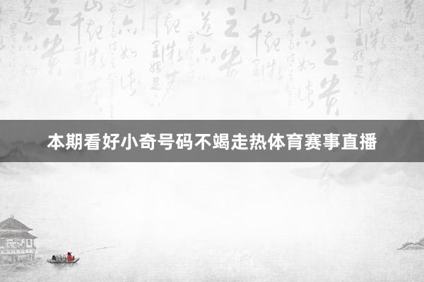 本期看好小奇号码不竭走热体育赛事直播