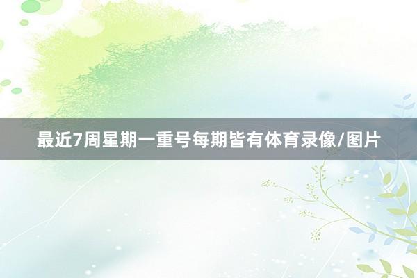 最近7周星期一重号每期皆有体育录像/图片