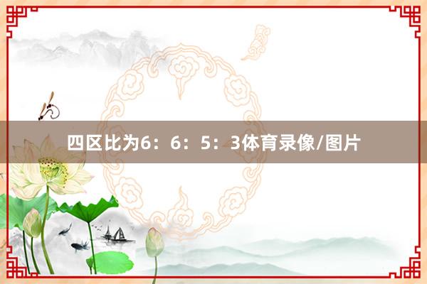 四区比为6：6：5：3体育录像/图片