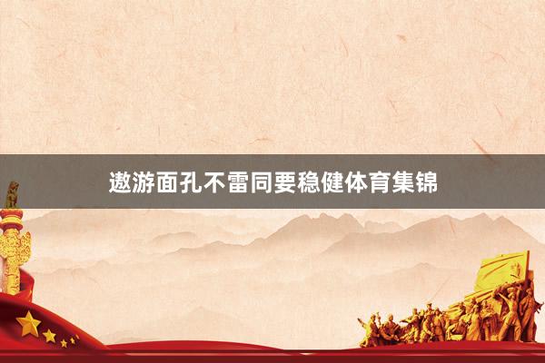 遨游面孔不雷同要稳健体育集锦