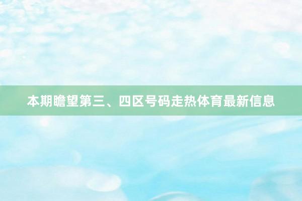 本期瞻望第三、四区号码走热体育最新信息