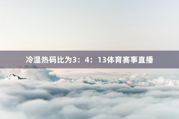 冷温热码比为3：4：13体育赛事直播