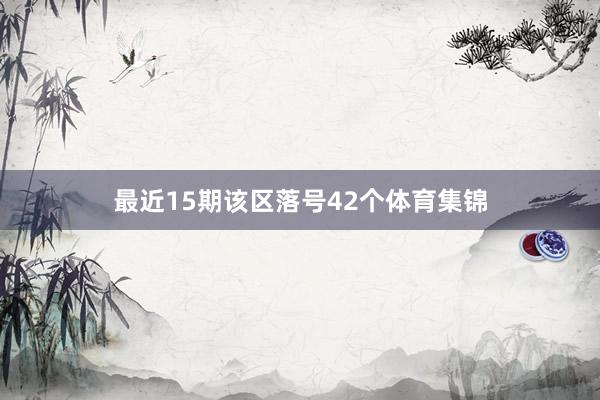 最近15期该区落号42个体育集锦