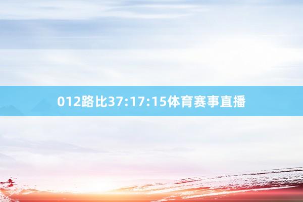 012路比37:17:15体育赛事直播