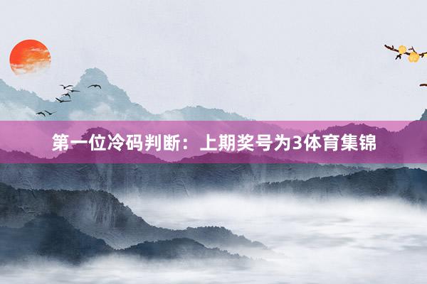 　　第一位冷码判断：上期奖号为3体育集锦