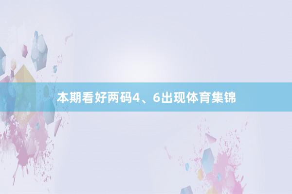 本期看好两码4、6出现体育集锦