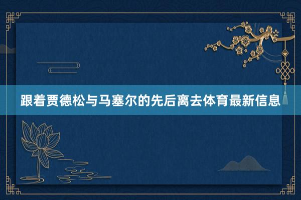 跟着贾德松与马塞尔的先后离去体育最新信息