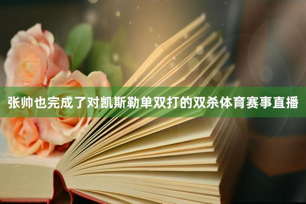 张帅也完成了对凯斯勒单双打的双杀体育赛事直播