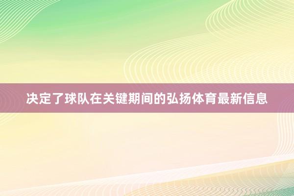 决定了球队在关键期间的弘扬体育最新信息