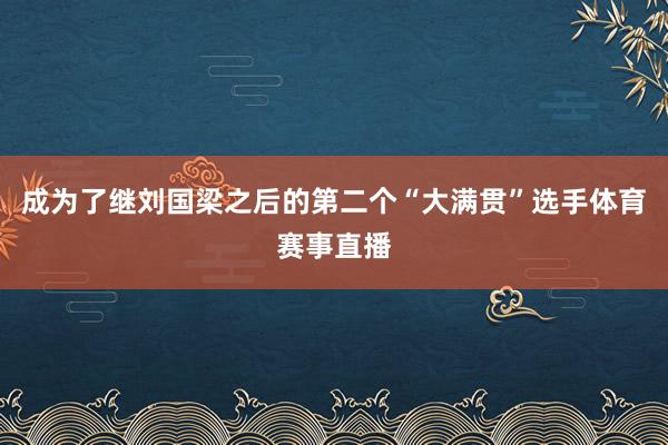 成为了继刘国梁之后的第二个“大满贯”选手体育赛事直播