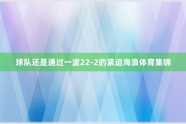 球队还是通过一波22-2的紧迫海浪体育集锦