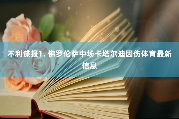 不利谍报　　1. 佛罗伦萨中场卡塔尔迪因伤体育最新信息
