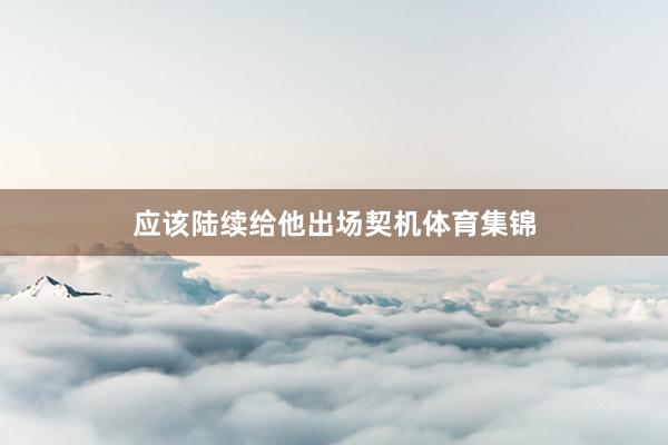 应该陆续给他出场契机体育集锦