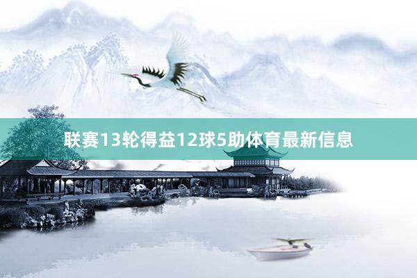 联赛13轮得益12球5助体育最新信息