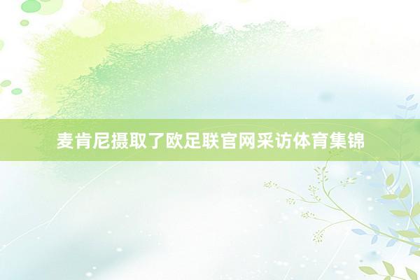 麦肯尼摄取了欧足联官网采访体育集锦