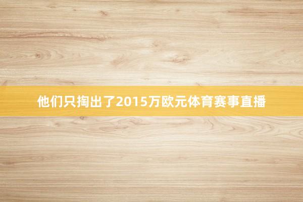 他们只掏出了2015万欧元体育赛事直播