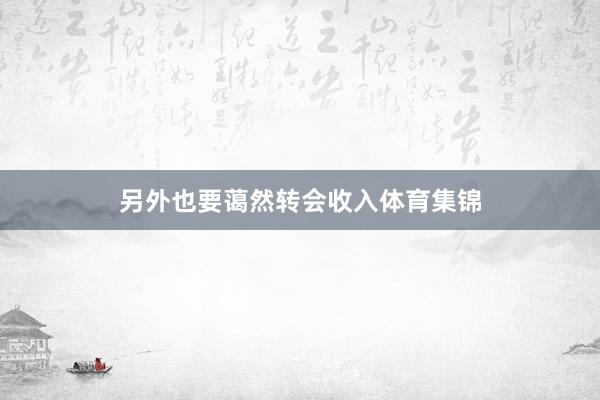 另外也要蔼然转会收入体育集锦