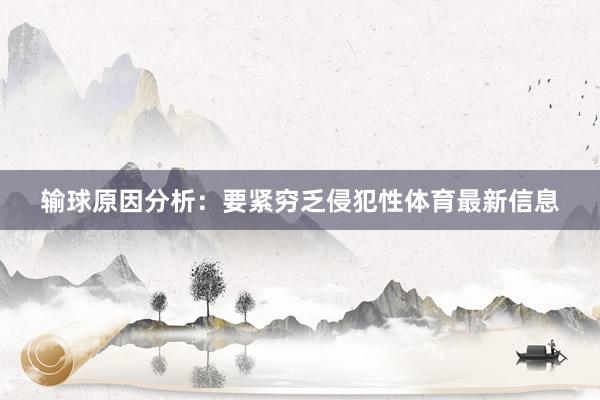 输球原因分析：要紧穷乏侵犯性体育最新信息