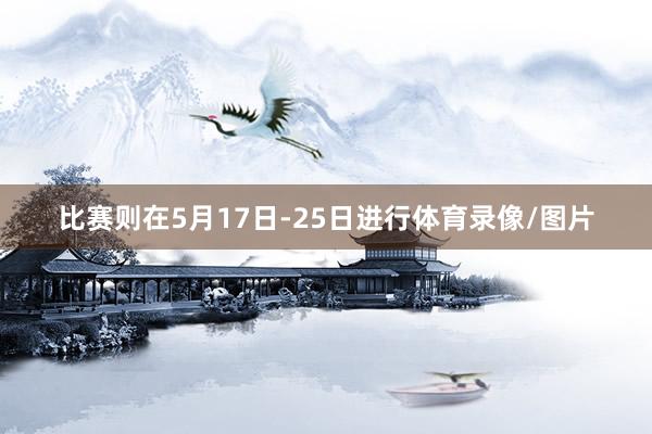 比赛则在5月17日-25日进行体育录像/图片