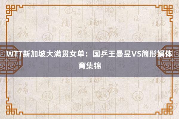 WTT新加坡大满贯女单：国乒王曼昱VS简彤娟体育集锦